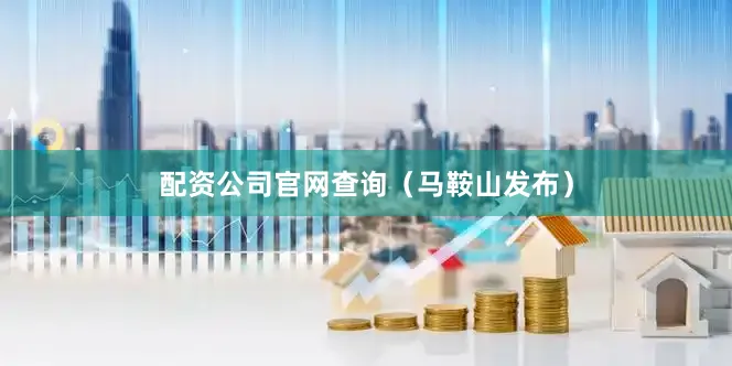 配资公司官网查询（马鞍山发布）