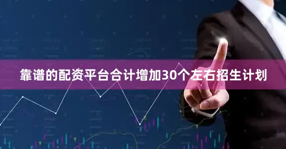 靠谱的配资平台合计增加30个左右招生计划