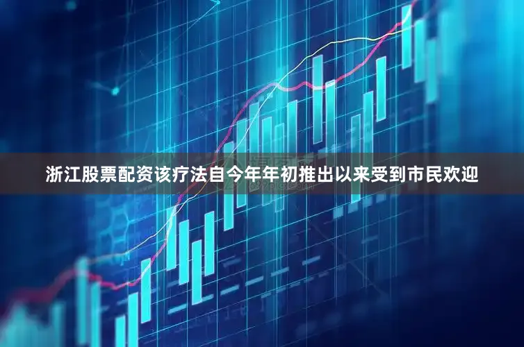浙江股票配资该疗法自今年年初推出以来受到市民欢迎