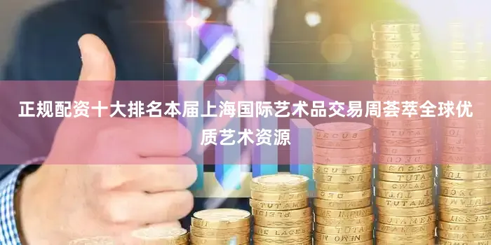 正规配资十大排名本届上海国际艺术品交易周荟萃全球优质艺术资源