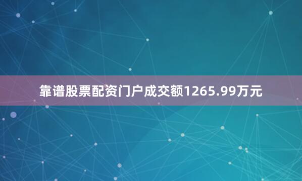 靠谱股票配资门户成交额1265.99万元