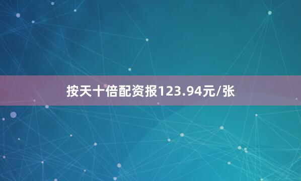 按天十倍配资报123.94元/张
