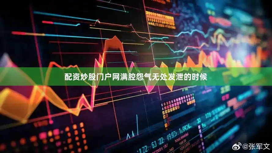 配资炒股门户网满腔怨气无处发泄的时候