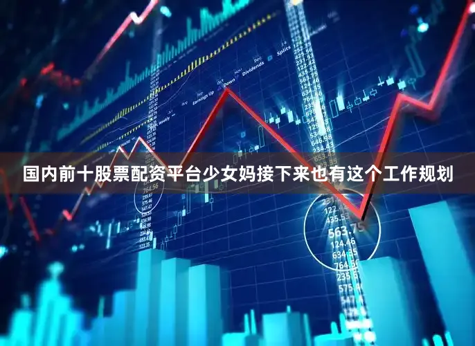 国内前十股票配资平台少女妈接下来也有这个工作规划