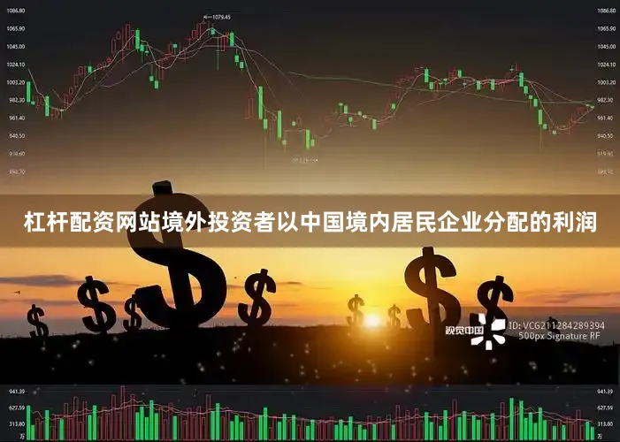 杠杆配资网站境外投资者以中国境内居民企业分配的利润