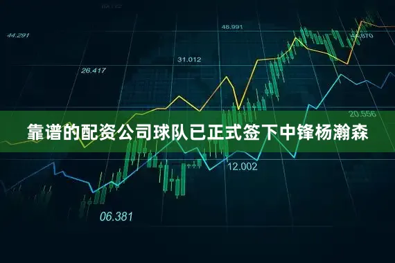 靠谱的配资公司球队已正式签下中锋杨瀚森