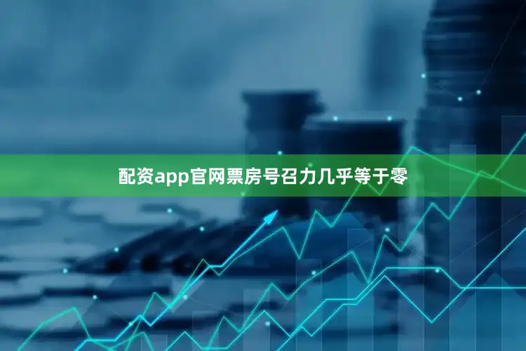 配资app官网票房号召力几乎等于零