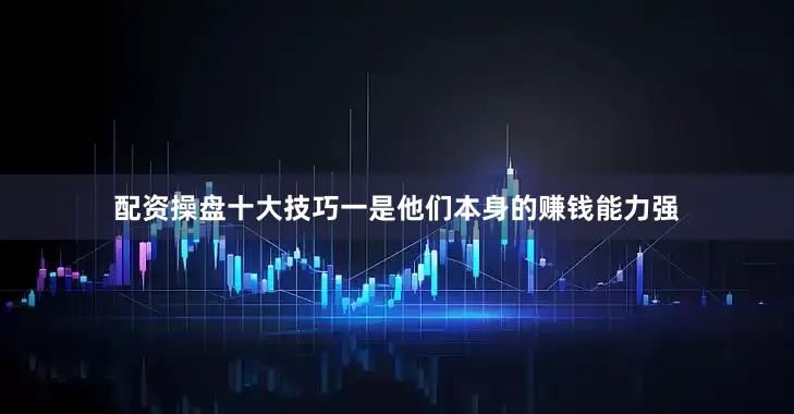配资操盘十大技巧一是他们本身的赚钱能力强