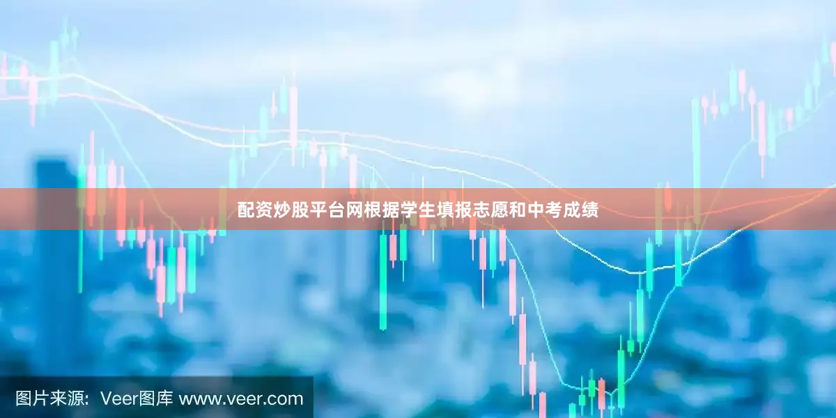 配资炒股平台网根据学生填报志愿和中考成绩