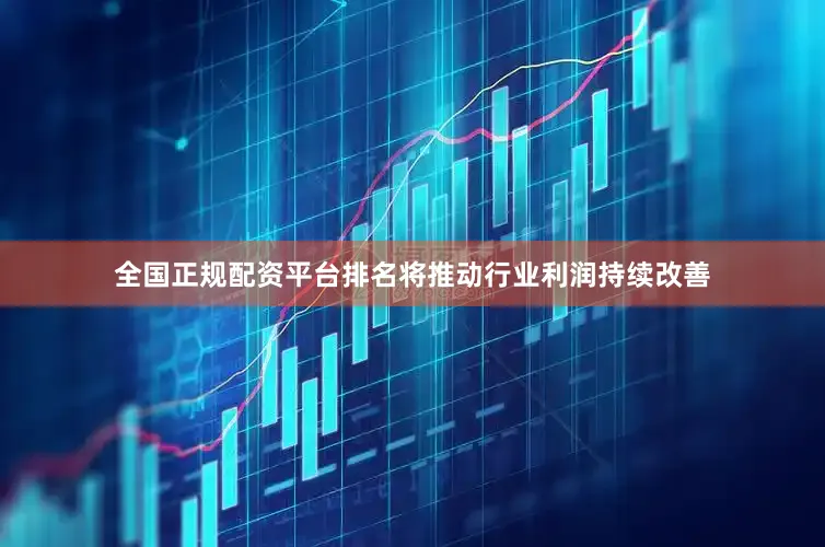 全国正规配资平台排名将推动行业利润持续改善