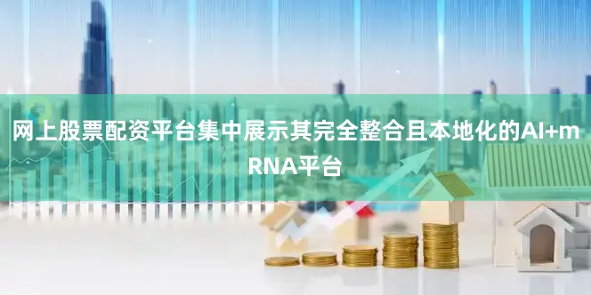 网上股票配资平台集中展示其完全整合且本地化的AI+mRNA平台