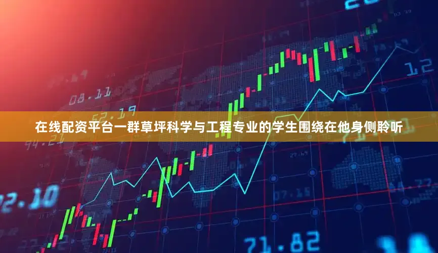 在线配资平台一群草坪科学与工程专业的学生围绕在他身侧聆听