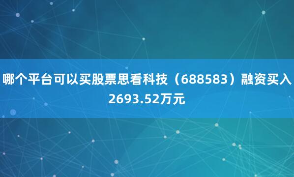 哪个平台可以买股票思看科技（688583）融资买入2693.52万元