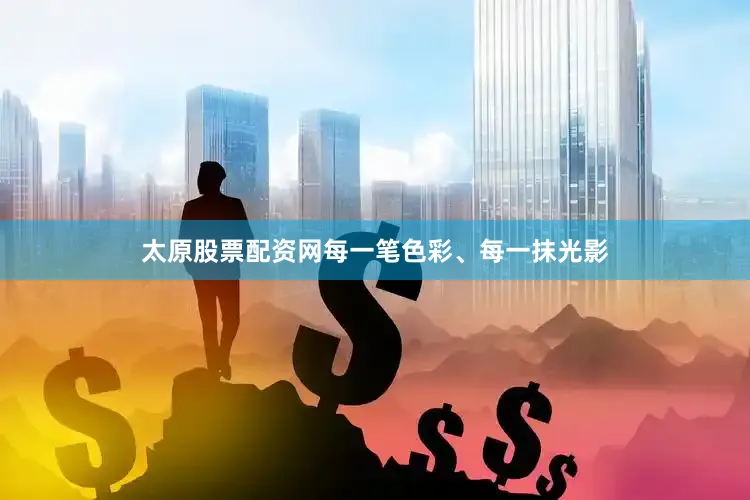 太原股票配资网每一笔色彩、每一抹光影