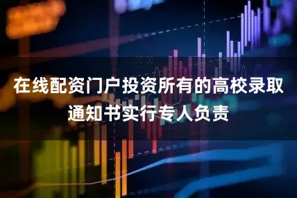 在线配资门户投资所有的高校录取通知书实行专人负责