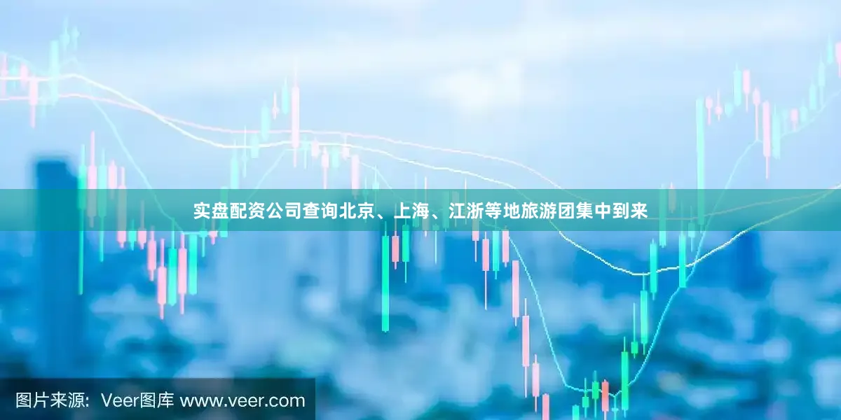 实盘配资公司查询北京、上海、江浙等地旅游团集中到来