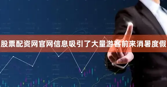 股票配资网官网信息吸引了大量游客前来消暑度假