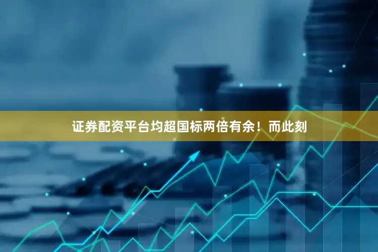 证券配资平台均超国标两倍有余！而此刻