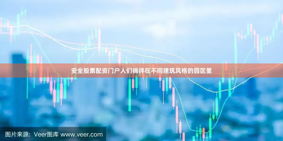 安全股票配资门户人们徜徉在不同建筑风格的园区里