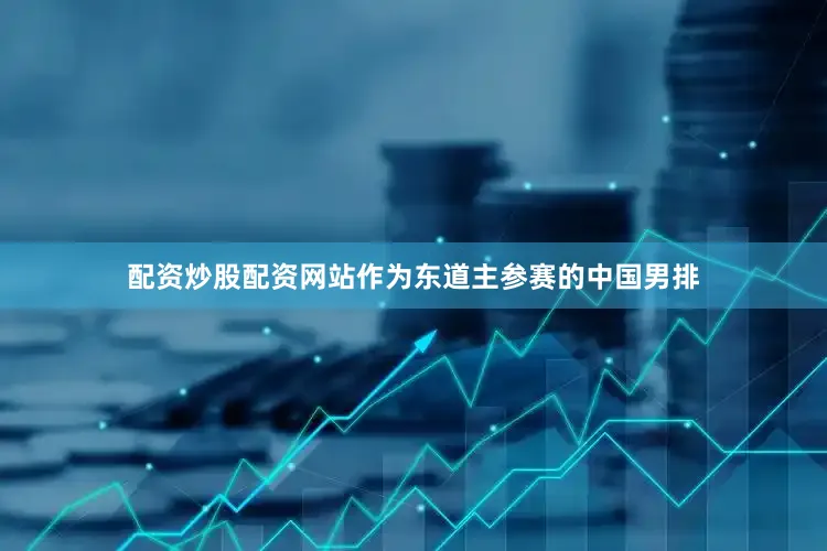 配资炒股配资网站作为东道主参赛的中国男排