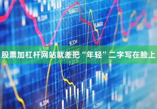 股票加杠杆网站就差把“年轻”二字写在脸上
