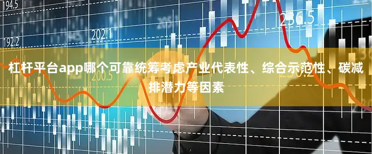 杠杆平台app哪个可靠统筹考虑产业代表性、综合示范性、碳减排潜力等因素