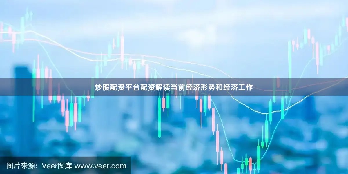 炒股配资平台配资解读当前经济形势和经济工作