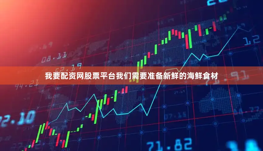 我要配资网股票平台我们需要准备新鲜的海鲜食材