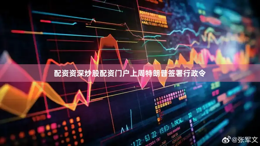配资资深炒股配资门户上周特朗普签署行政令