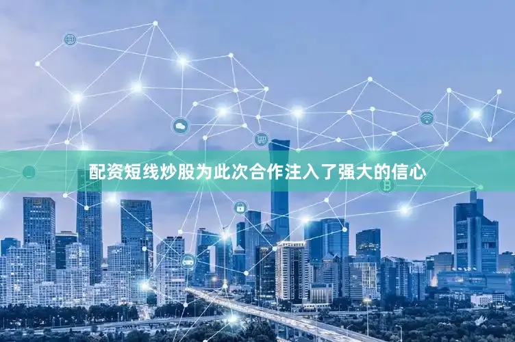 配资短线炒股为此次合作注入了强大的信心