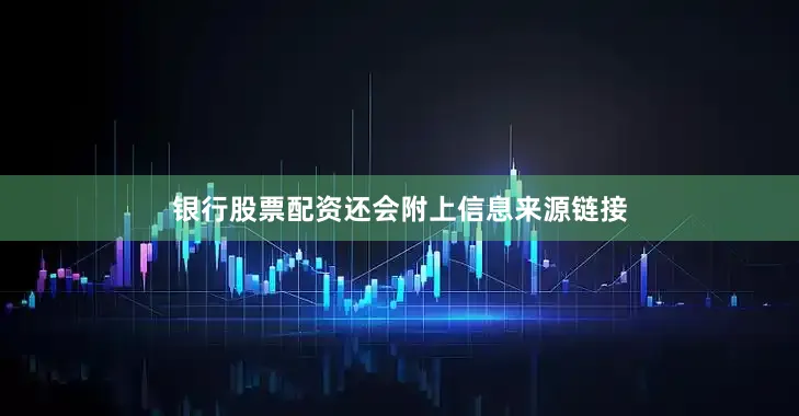 银行股票配资还会附上信息来源链接