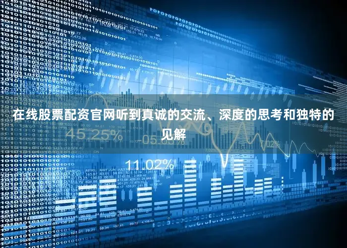 在线股票配资官网听到真诚的交流、深度的思考和独特的见解