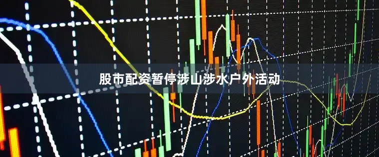 股市配资暂停涉山涉水户外活动