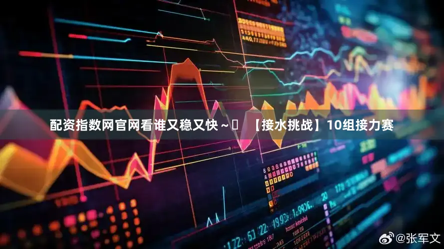 配资指数网官网看谁又稳又快～✅ 【接水挑战】10组接力赛