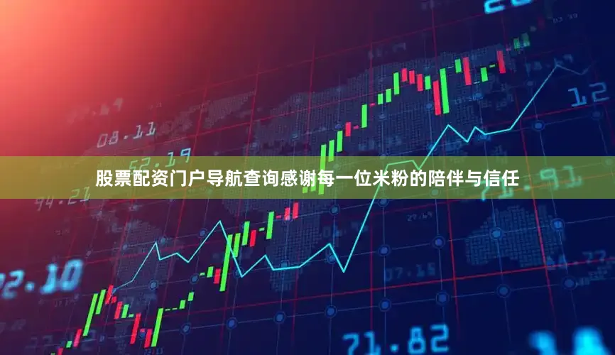 股票配资门户导航查询感谢每一位米粉的陪伴与信任