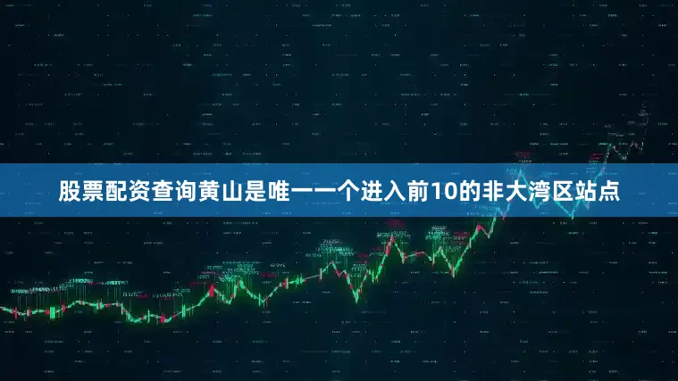 股票配资查询黄山是唯一一个进入前10的非大湾区站点