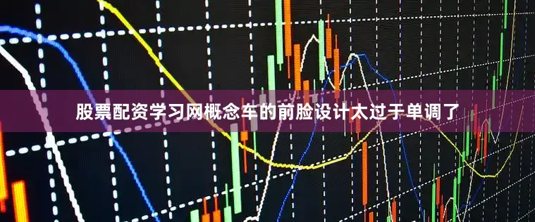 股票配资学习网概念车的前脸设计太过于单调了