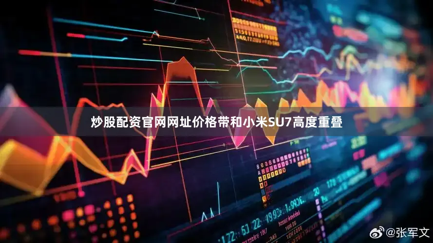 炒股配资官网网址价格带和小米SU7高度重叠