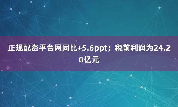 正规配资平台网同比+5.6ppt；税前利润为24.20亿元