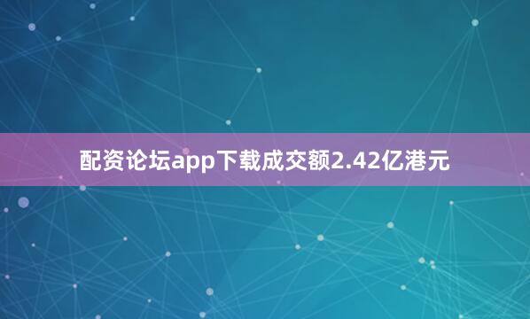 配资论坛app下载成交额2.42亿港元