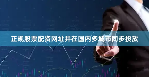 正规股票配资网址并在国内多城市同步投放
