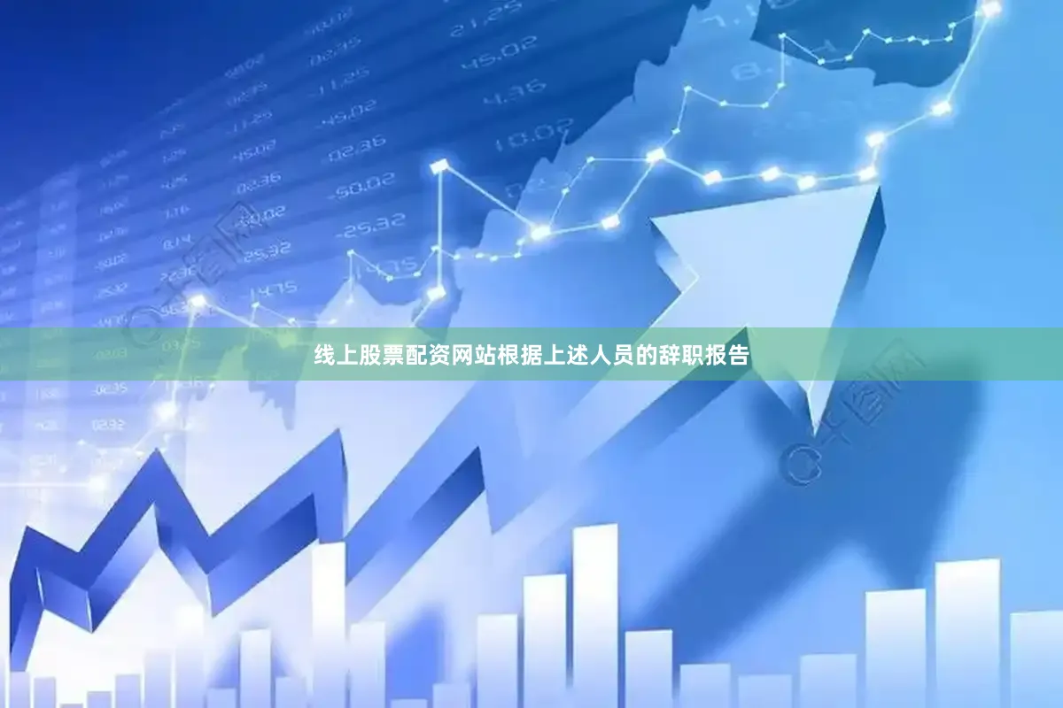 线上股票配资网站根据上述人员的辞职报告