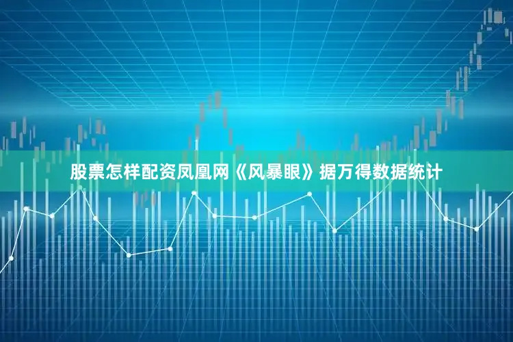 股票怎样配资　　凤凰网《风暴眼》据万得数据统计