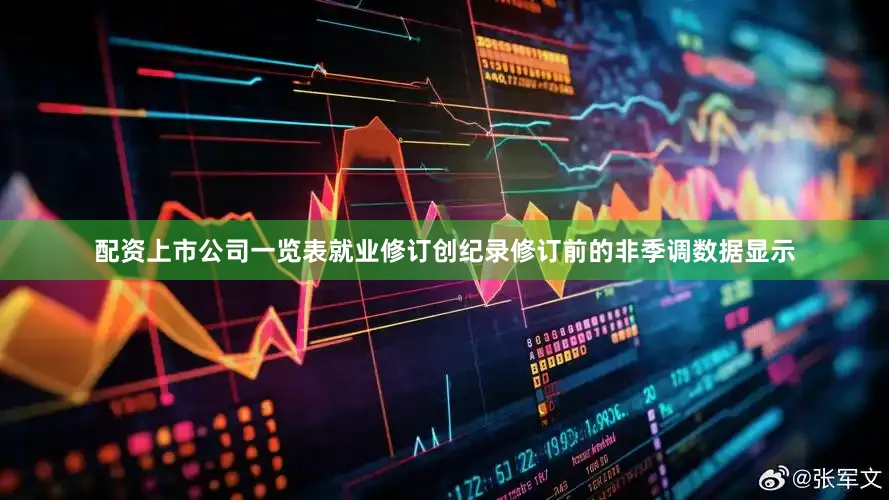 配资上市公司一览表　　就业修订创纪录　　修订前的非季调数据显示