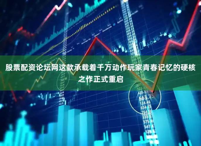 股票配资论坛网这款承载着千万动作玩家青春记忆的硬核之作正式重启