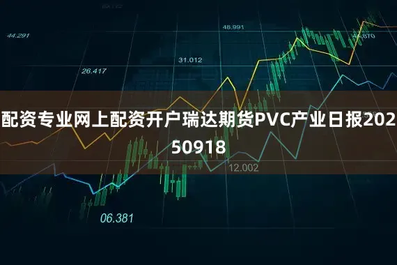 配资专业网上配资开户瑞达期货PVC产业日报20250918