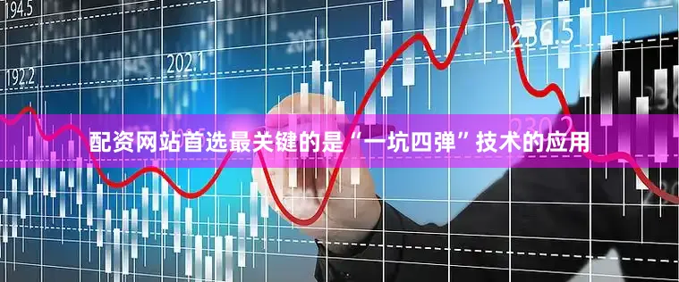 配资网站首选最关键的是“一坑四弹”技术的应用