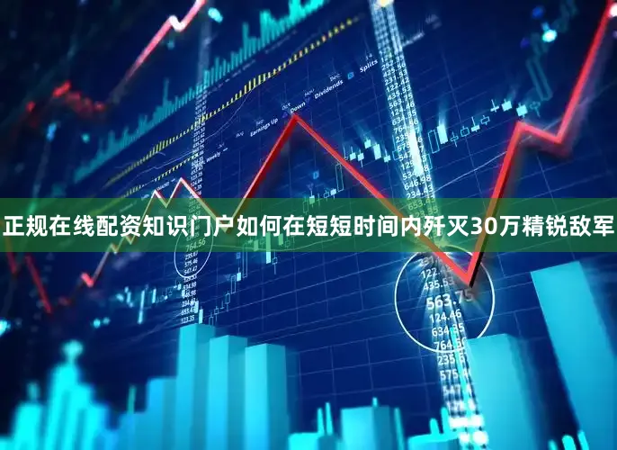 正规在线配资知识门户如何在短短时间内歼灭30万精锐敌军