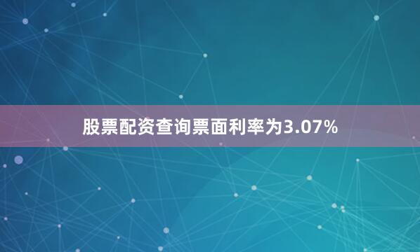 股票配资查询票面利率为3.07%