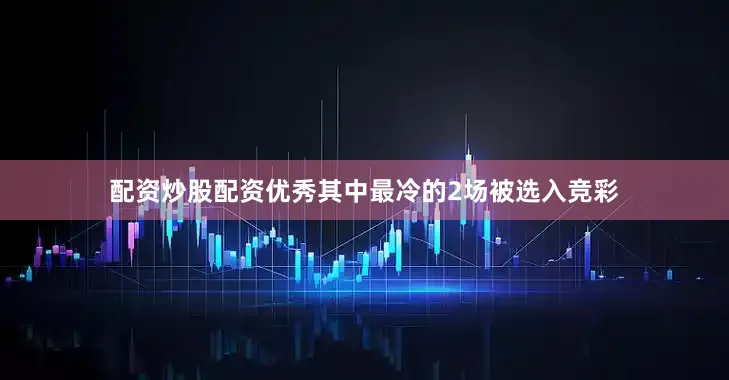 配资炒股配资优秀其中最冷的2场被选入竞彩